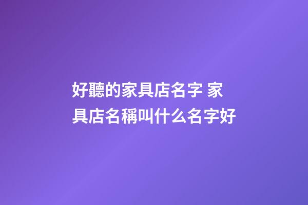 好聽的家具店名字 家具店名稱叫什么名字好-第1張-店鋪起名-玄機派